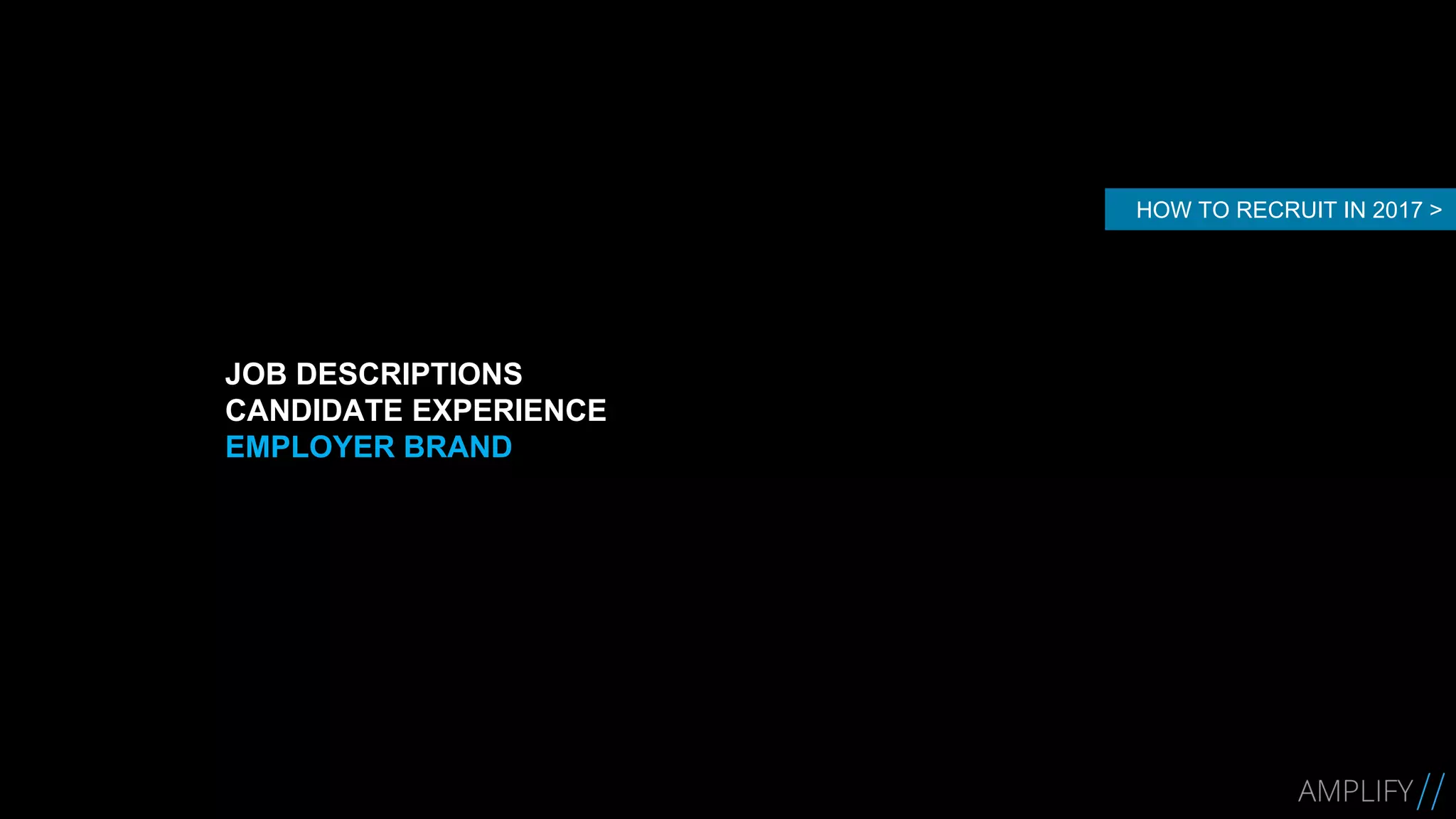 JOB DESCRIPTIONS
CANDIDATE EXPERIENCE
EMPLOYER BRAND
HOW TO RECRUIT IN 2017 >
 