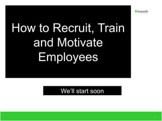 How to Recruit, Train
   and Motivate
    Employees

         We’ll start soon


                            1
 