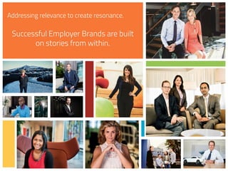 22
Addressing relevance to create resonance.
Successful Employer Brands are built
on stories from within.
 