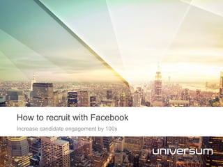 Increase candidate engagement by 100x
How to recruit with Facebook
 