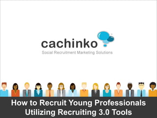How to Recruit Young Professionals
     Utilizing Recruiting 2.0 Tools



How to Recruit Young Professionals
   Utilizing Recruiting 3.0 Tools
           Contact Heather at heather@comerecommended.com
 