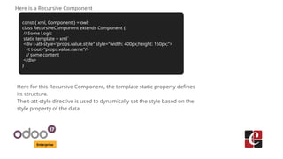 Enterprise
Here is a Recursive Component
const { xml, Component } = owl;
class RecursiveComponent extends Component {
// S...