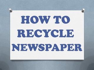 HOW TO
RECYCLE
NEWSPAPER
 