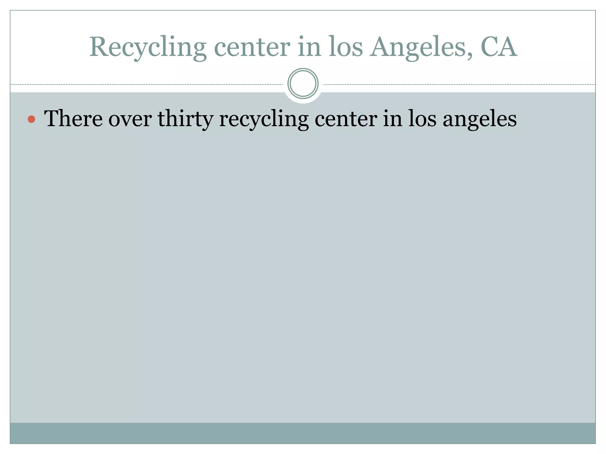 Recycling center in los Angeles, CA
 There over thirty recycling center in los angeles
 