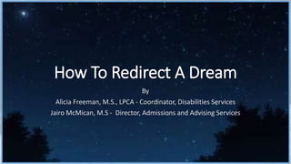 How To Redirect A Dream
By
Alicia Freeman, M.S., LPCA - Coordinator, Disabilities Services
Jairo McMican, M.S - Director, Admissions and Advising Services
 