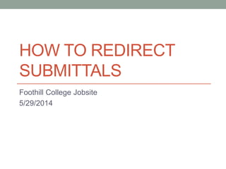 HOW TO REDIRECT 
SUBMITTALS 
Foothill College Jobsite 
5/29/2014 
 