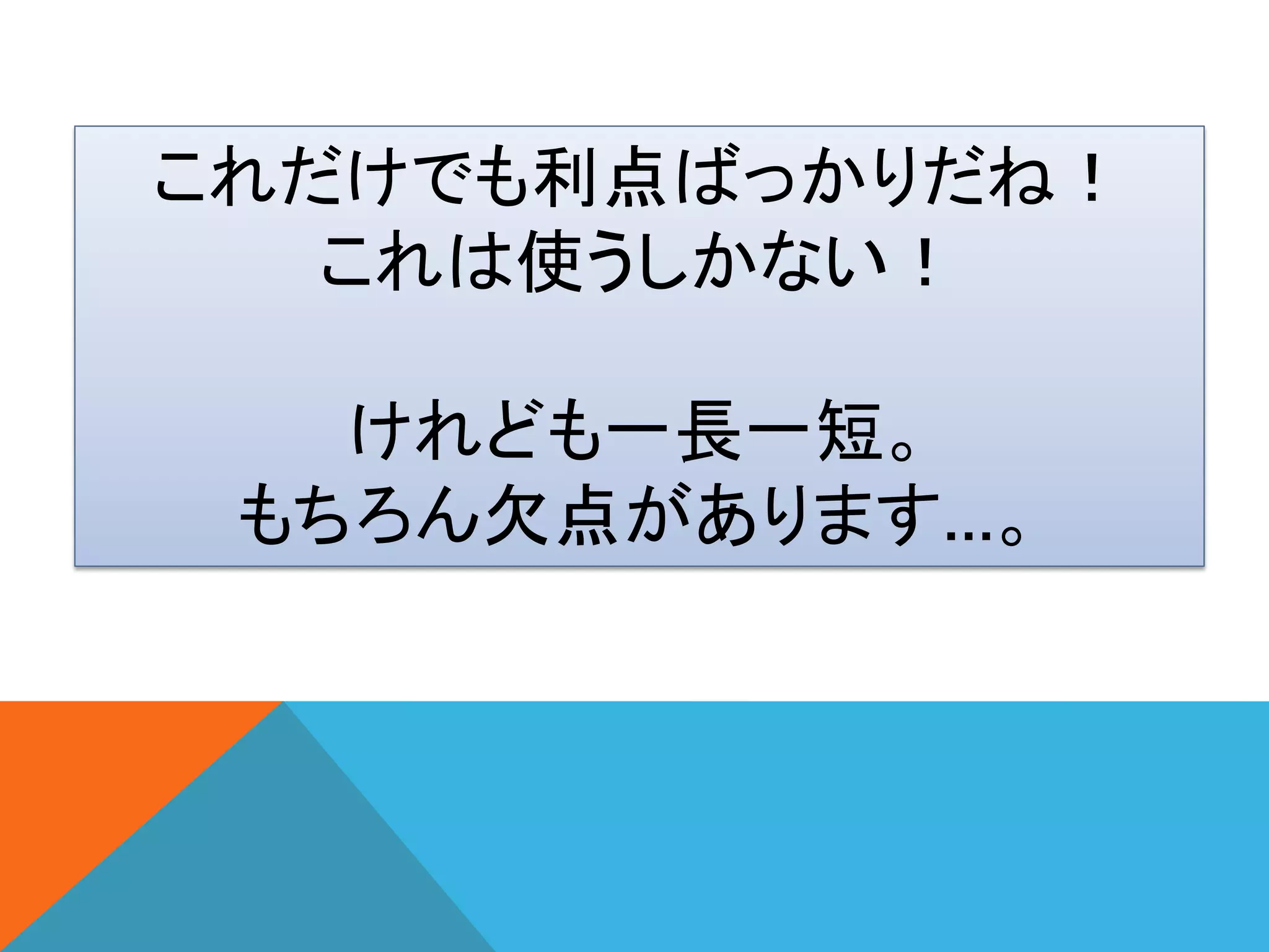 これだけでも利点ばっかりだね！
これは使うしかない！
けれども一長一短。
もちろん欠点があります…。
 
