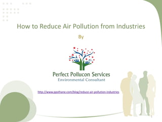 How to Reduce Air Pollution from Industries
By
1
http://www.ppsthane.com/blog/reduce-air-pollution-industries
 