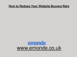 How to Reduce Your Website Bounce Rate
www.emonde.co.uk
 