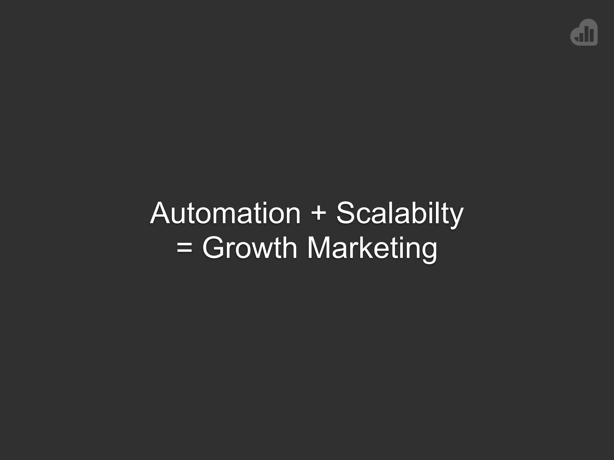 Automation + Scalabilty
= Growth Marketing
 