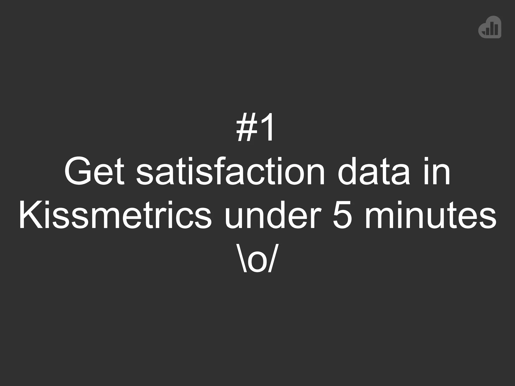 #1
Get satisfaction data in
Kissmetrics under 5 minutes
o/
 