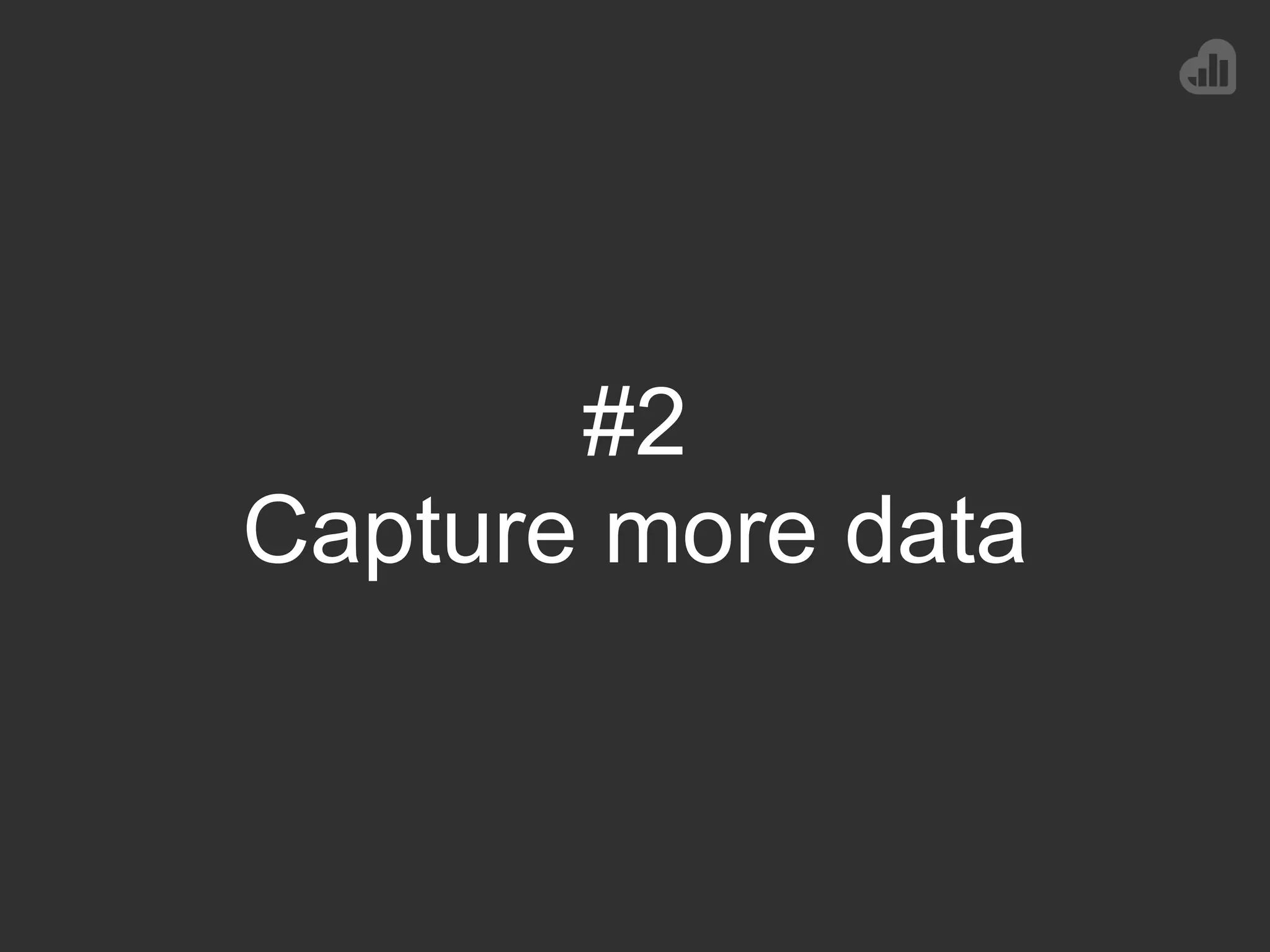 #2
Capture more data
 