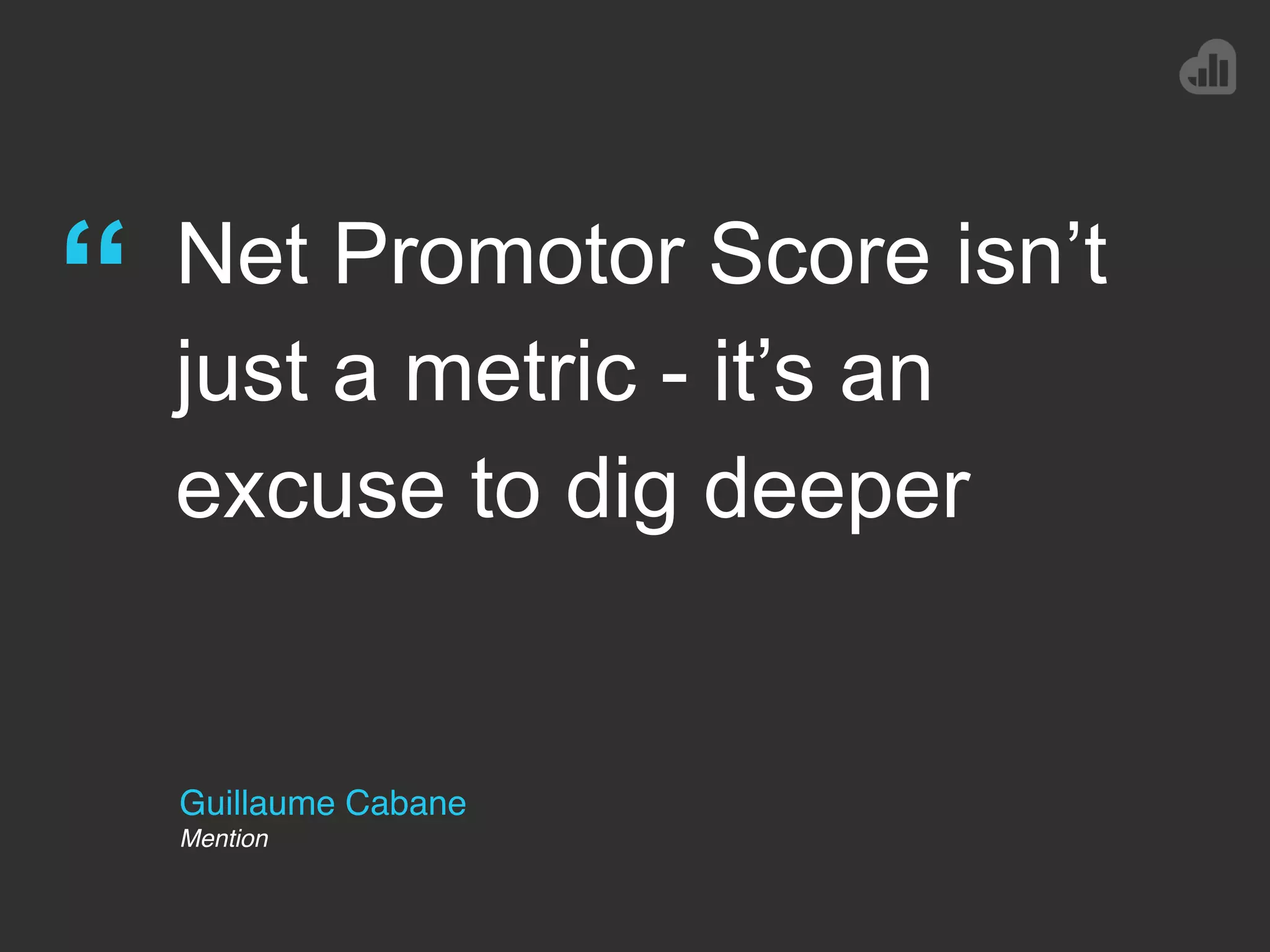 Guillaume Cabane
Mention
“ Net Promotor Score isn’t
just a metric - it’s an
excuse to dig deeper
 