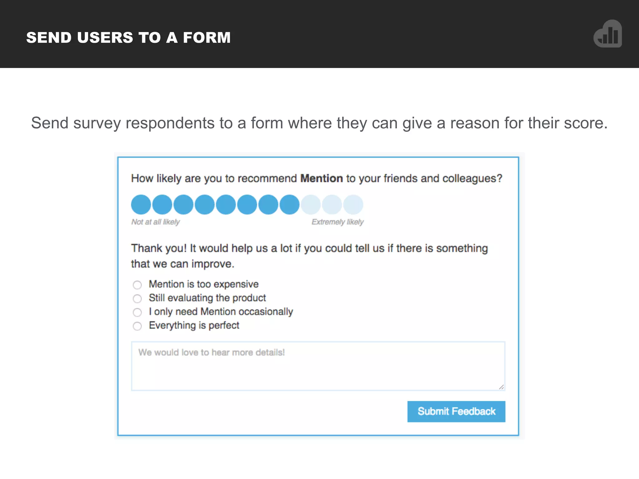 SEND USERS TO A FORM
Send survey respondents to a form where they can give a reason for their score.
 