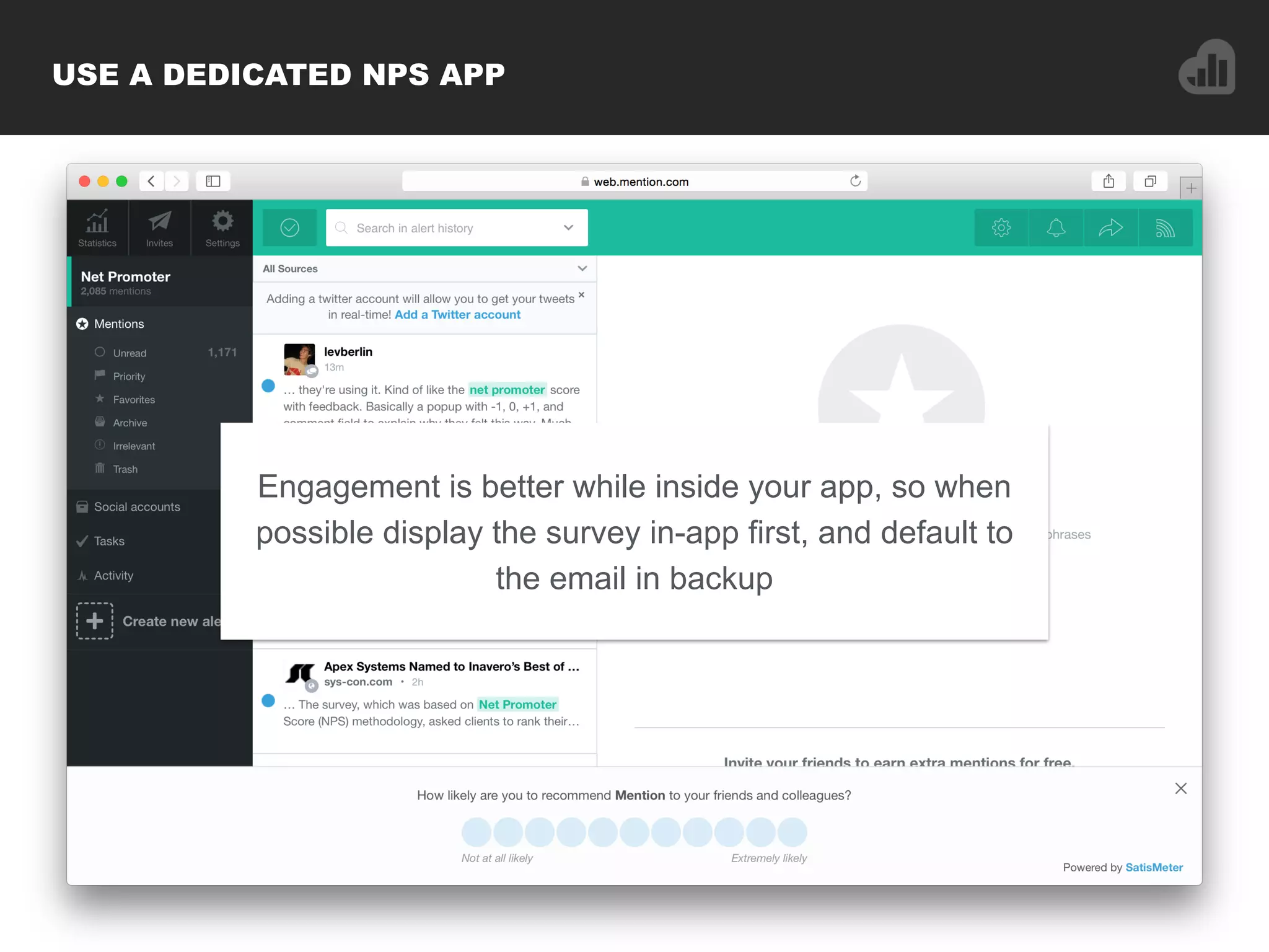 Engagement is better while inside your app, so when
possible display the survey in-app first, and default to
the email in backup
USE A DEDICATED NPS APP
 