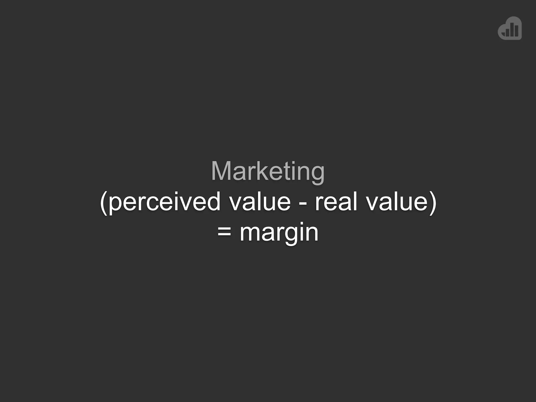 Marketing
(perceived value - real value)
= margin
 