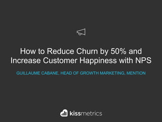 How to Reduce Churn by 50% and
Increase Customer Happiness with NPS
GUILLAUME CABANE, HEAD OF GROWTH MARKETING, MENTION
 