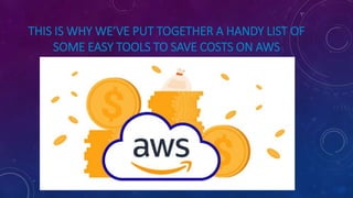 THIS IS WHY WE’VE PUT TOGETHER A HANDY LIST OF
SOME EASY TOOLS TO SAVE COSTS ON AWS
 