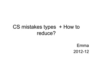 CS mistakes types + How to
         reduce?

                        Emma
                       2012-12
 