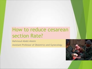 How to reduce cesarean
section Rate?
Mahmoud Abdel-Aleem
Assistant Professor of Obstetrics and Gynecology
 