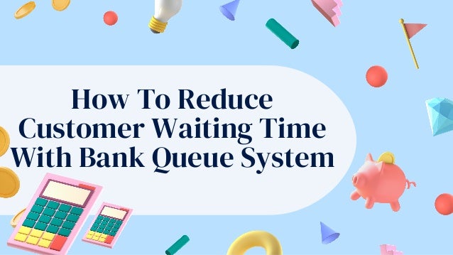 How To Reduce
Customer Waiting Time
With Bank Queue System
 