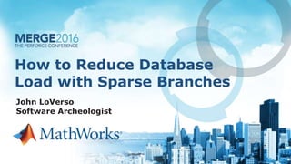How to Reduce Database
Load with Sparse Branches
John LoVerso
Software Archeologist
 