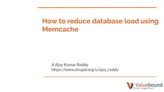How to reduce database load using
Memcache
A Ajay Kumar Reddy
https://www.drupal.org/u/ajay_reddy
 