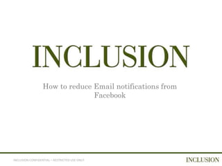 How to reduce Email notifications from
                                Facebook




INCLUSION CONFIDENTIAL – RESTRICTED USE ONLY
 