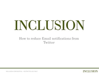 How to reduce Email notifications from
                                 Twitter




INCLUSION CONFIDENTIAL – RESTRICTED USE ONLY
 