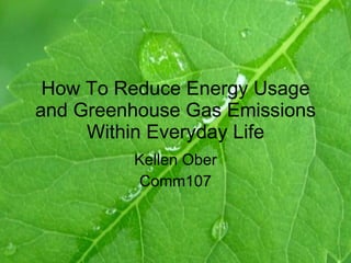 How To Reduce Energy Usage and Greenhouse Gas Emissions Within Everyday Life Kellen Ober Comm107 