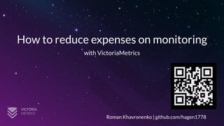 How to reduce expenses on monitoring
with VictoriaMetrics
Roman Khavronenko | github.com/hagen1778
 