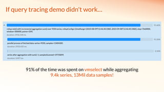 If query tracing demo didn't work…
91% of the time was spent on vmselect while aggregating
9.4k series, 13Mil data samples!
 