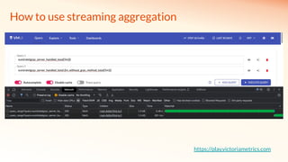 How to use streaming aggregation
https://play.victoriametrics.com
 