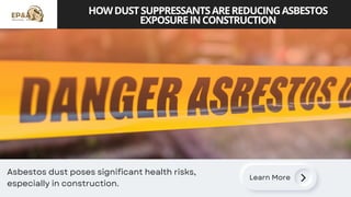 HOWDUSTSUPPRESSANTSAREREDUCINGASBESTOS
EXPOSUREINCONSTRUCTION
Learn More
Asbestos dust poses significant health risks,
especially in construction.
 