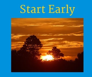 Start Early
 