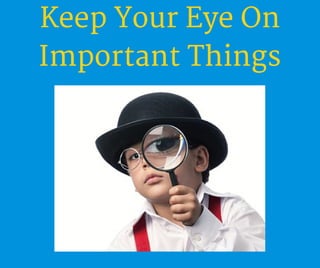Keep Your Eye On
Important Things
 