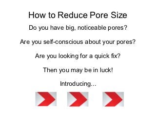 How to Reduce Pore Size
  Do you have big, noticeable pores?

Are you self-conscious about your pores?

     Are you looking for a quick fix?

       Then you may be in luck!

              Introducing...
 