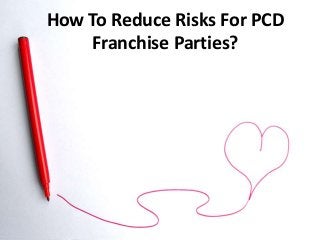 How To Reduce Risks For PCD
Franchise Parties?
 