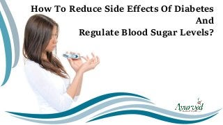 How To Reduce Side Effects Of Diabetes
And
Regulate Blood Sugar Levels?
 