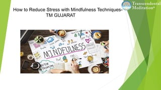 How to Reduce Stress with Mindfulness Techniques-
TM GUJARAT
 