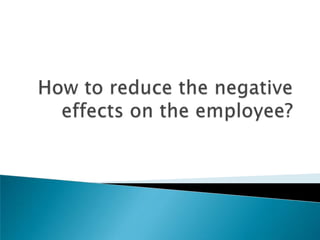 How to reduce the negative effects on the employee? 