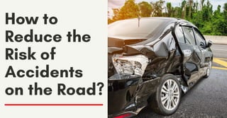 How to
Reduce the
Risk of
Accidents
on the Road?
 