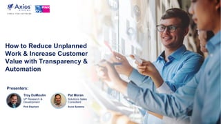 How to Reduce Unplanned
Work & Increase Customer
Value with Transparency &
Automation
Presenters:
Troy DuMoulin
VP Research &
Development
Pink Elephant
Pat Moran
Solutions Sales
Consultant
Axios Systems
 