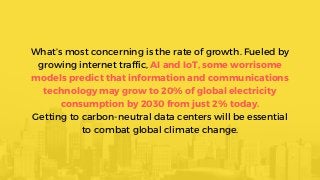 What’s most concerning is the rate of growth. Fueled by
growing internet traffic, AI and IoT, some worrisome
models predic...
