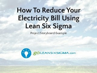 How To Reduce Your
Electricity Bill Using
Lean Six Sigma
Project Storyboard Example
 