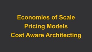Economies of Scale
Pricing Models
Cost Aware Architecting
 