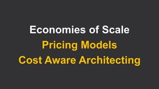 Economies of Scale
Pricing Models
Cost Aware Architecting
 