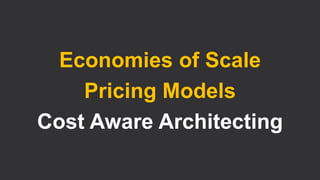 Economies of Scale
Pricing Models
Cost Aware Architecting
 