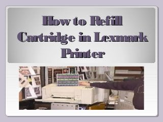 How to RefillHow to Refill
Cartridge in LexmarkCartridge in Lexmark
PrinterPrinter
 