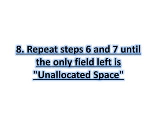 8. Repeat steps 6 and 7 until 
the only field left is 
"Unallocated Space" 
 